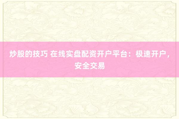 炒股的技巧 在线实盘配资开户平台：极速开户，安全交易