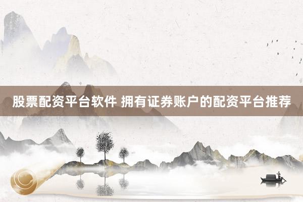 股票配资平台软件 拥有证券账户的配资平台推荐