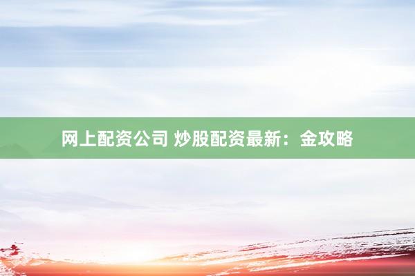 网上配资公司 炒股配资最新:金攻略