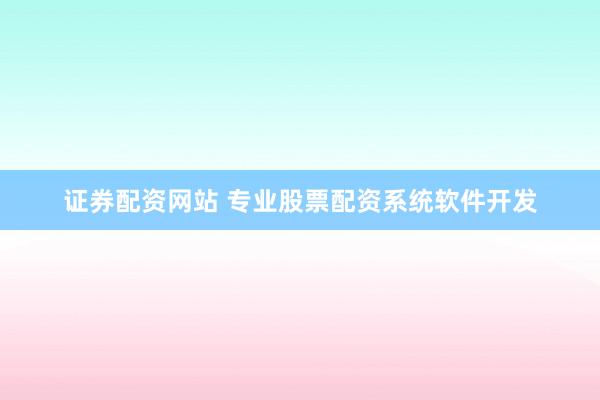 证券配资网站 专业股票配资系统软件开发