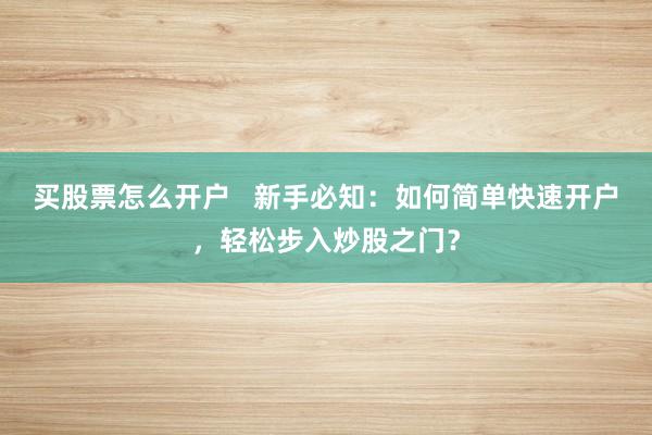 买股票怎么开户   新手必知：如何简单快速开户，轻松步入炒股之门？