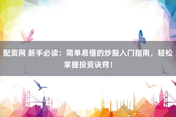 配资网 新手必读:简单易懂的炒股入门指南,轻松掌握投资诀窍!