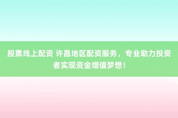 股票线上配资 许昌地区配资服务,专业助力投资者实现资金增值梦想!